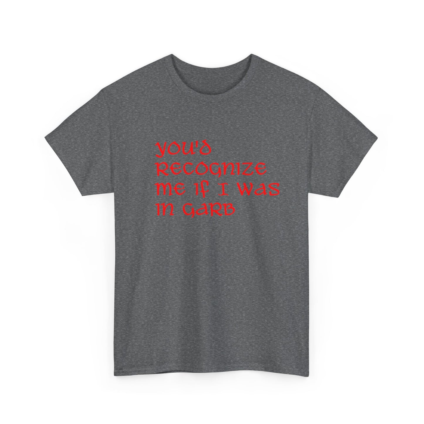 Unique Unisex Heavy Cotton Tee - "You'd Recognize Me If I Was in Garb"