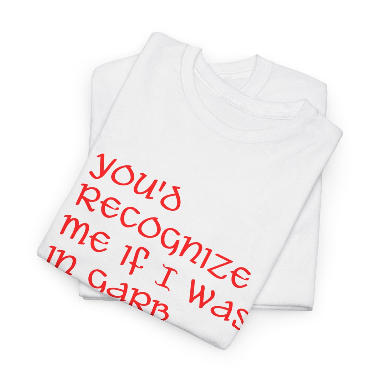 Unique Unisex Heavy Cotton Tee - "You'd Recognize Me If I Was in Garb"